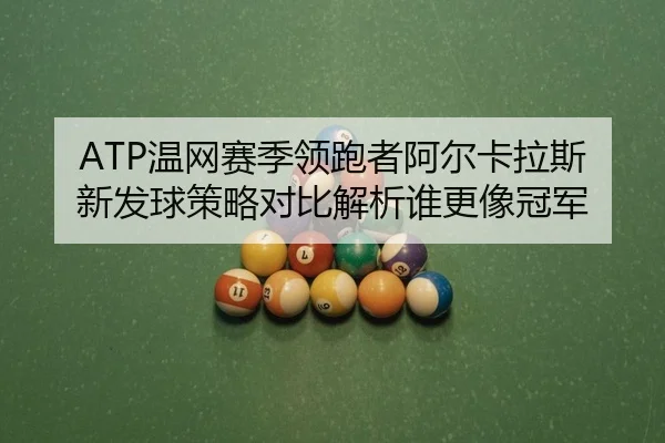 ATP温网赛季领跑者阿尔卡拉斯新发球策略对比解析谁更像冠军